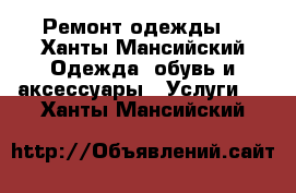 Ремонт одежды. - Ханты-Мансийский Одежда, обувь и аксессуары » Услуги   . Ханты-Мансийский